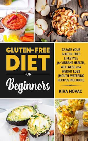 Gluten-Free Diet for Beginners: Create Your Gluten-Free Lifestyle for Vibrant Health, Wellness and Weight Loss