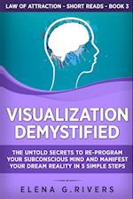 Visualization Demystified: The Untold Secrets to Re-Program Your Subconscious Mind and Manifest Your Dream Reality in 5 Simple Steps 