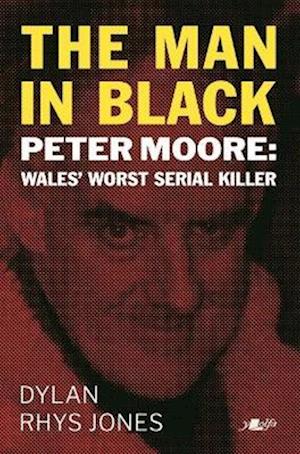 Man in Black, The - Peter Moore - Wales' Worst Serial Killer