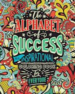 THE ALPHABET OF SUCCESS: An Inspirational Coloring Book for Everyone. Quotes to Inspire Success in Your Life and Business. Gift Idea for People Who Lo