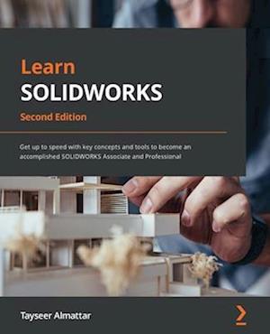 Learn SOLIDWORKS 2022 - Second Edition: Get up to speed with key concepts and tools to become an accomplished SOLIDWORKS Associate and Professional