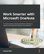 Work Smarter with Microsoft OneNote: An expert guide to setting up OneNote notebooks to become more organized, efficient, and productive 