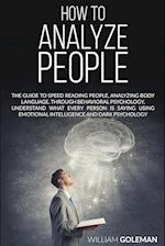 HOW TO ANALYZE PEOPLE: The Guide to Speed Reading People, Analyzing Body Language, Through Behavioral Psychology Understand What Every Person is Sayin