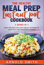 THE HEALTHY MEAL PREP INSTANT POT COOKBOOK: 2 Books In 1 Easy Recipes For Light Meals To Make In Your Electric Pressure Cooker 