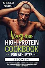 VEGAN HIGH-PROTEIN COOKBOOK FOR ATHLETES: 2 Books In 1 High-Protein Delicious Recipes For A Plant-Based Diet Plan And Healthy Muscle In Bodybuilding, 