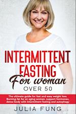 INTERMITTENT FASTING FOR WOMEN OVER 50: The Ultimate Guide For Fast And Easy Weight Loss. Burning Fat For An Aging Woman, Support Hormones, Detox Body