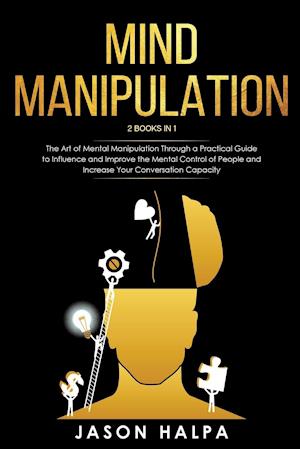 MIND MANIPULATION: 2 Books in 1. The Art of Mental Manipulation Through a Pratical Guide to Influence and Improve the Mental Control of People and Inc