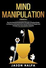 MIND MANIPULATION: 2 Books in 1. The Art of Mental Manipulation Through a Pratical Guide to Influence and Improve the Mental Control of People and Inc