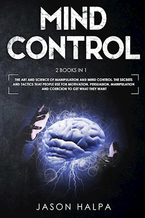 MIND CONTROL: 2 Books in 1. The Art and Science of Manipulation and Mind Control. The Secrets and Tactics That People use For Motivation, Persuasion,