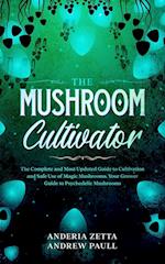 THE MUSHROOM CULTIVATOR : The Complete and Most Updated Guide to Cultivation and Safe Use of Magic Mushrooms. Your Grower Guide to Psychedelic Mushroo