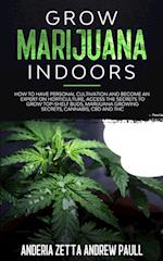 GROW MARIJUANA INDOORS: How to Have Personal Cultivation and Become an Expert on Horticulture, Access the Secrets to Grow Top-Shelf Buds, Marijuana G