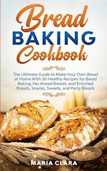 BREAD BAKING COOKBOOKS: The Ultimate Guide to Make Your Own Bread at Home With 50 Healthy Recipes for Bread Baking, NoKnead Breads, and Enriched Bread