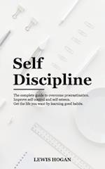 SELF DISCIPLINE: THE COMPLETE GUIDE TO OVERCOME PROCRASTINATION. IMPROVE SELF CONTROL AND SELF ESTEEM. GET THE LIFE YOU WANT LEARNING GOOD HABITS. 