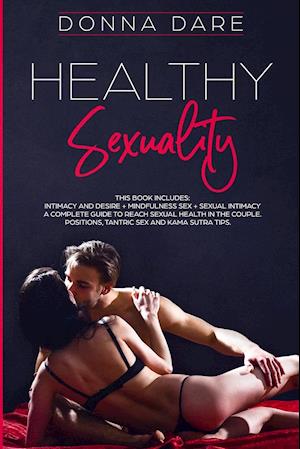 HEALTHY SEXUALITY: This book includes: INTIMACY AND DESIRE + MINDFULNESS SEX + SEXUAL INTIMACY a complete guide to reach sexual health in the couple.