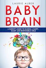 Baby Brain: A parent's Guide to Raising a Happy, Smart and Responsible Child 