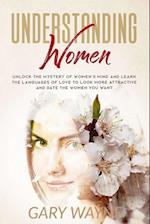 Understanding Women: Unlock the mystery of women's mind and learn the languages of love to look more attractive and date the women you want 