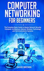 Computer Networking for Beginners: The Complete Basic Guide to Master Network Security, Computer Architecture, Internet, Wireless Technology, and Comm