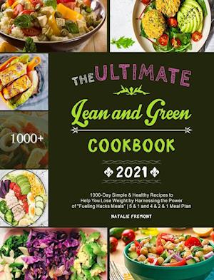 The Ultimate Lean and Green Cookbook 2021: 1000-Day Simple & Healthy Recipes to Help You Lose Weight by Harnessing the Power of "Fueling Hacks Mea