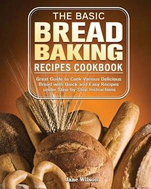 The Basic Bread Baking Recipes Cookbook
