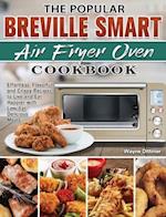 The Popular Breville Smart Air Fryer Oven Cookbook: Effortless, Flavorful and Crispy Recipes to Live and Eat Happier with Low-Fat Delicious Meals 