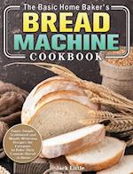 The Basic Home Baker's Bread Machine Cookbook: Super Simple, Traditional and Mouth-Watering Recipes for Everyone to Bake Their Favorite Bread at Home 