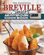 The Essential Breville Smart Air Fryer Oven Cookbook: Effortless, Tasty and Low-Fat Recipes for You to Better Enjoy Healthy Crispy Dishes with the Mos