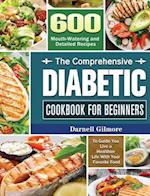 The Comprehensive Diabetic Cookbook for Beginners: 600 Mouth-Watering and Detailed Recipes to Guide You Live a Healthier Life With Your Favorite Food 