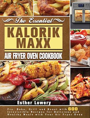 The Essential Kalorik Maxx Air Fryer Oven Cookbook