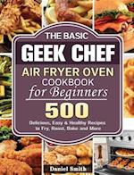 The Basic Geek Chef Air Fryer Oven Cookbook for Beginners