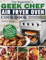 The Beginner's Geek Chef Air Fryer Oven Cookbook