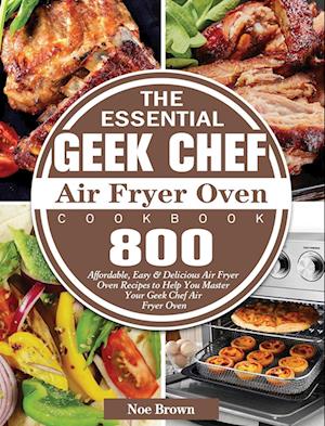 The Essential Geek Chef Air Fryer Oven Cookbook