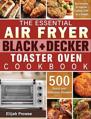 The Essential Air Fryer BLACK+DECKER Toaster Oven Cookbook