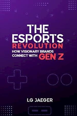 THE eSports REVOLUTION - How Visionary Brands Connect with Gen Z