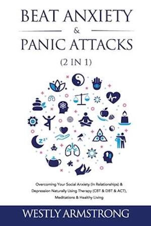 Beat Anxiety & Panic Attacks (2 in 1): Overcoming Your Social Anxiety (In Relationships) & Depression Naturally Using Therapy (CBT & DBT &