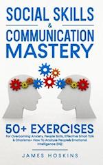 Social Skills & Communication Mastery: 50+ Exercises For Overcoming Anxiety, People Skills, Effective Small Talk & Charisma+ How To Analyze Pe