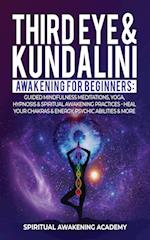 THIRD EYE & KUNDALINI AWAKENING FOR BEGINNERS: Guided Mindfulness Meditations, Yoga, Hypnosis & Spiritual Awakening Practices - Heal Your Chak