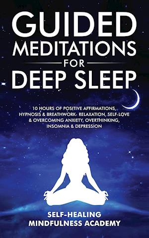 Guided Meditations For Deep Sleep: 10 Hours Of Positive Affirmations, Hypnosis& Breathwork- Relaxation, Self-Love & Overcoming Anxiety, Overth