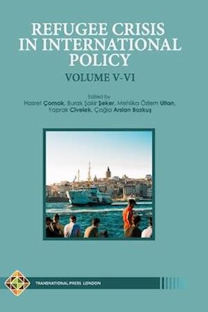 Refugee Crisis in International Policy Volume V-VI: Refugees in Turkey and Beyond