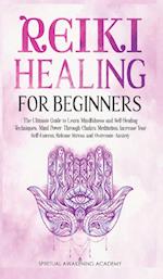 Reiki Healing for Beginners: The Ultimate Guide to Learn Mindfulness and SelfHealing Techniques. Mind Power Through Chakra Meditation, Increase You