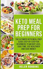 Keto Meal Prep For Beginners: The Ultimate Keto Meal Prep Guide Step-By-Step For Beginners to Weight Loss, Save Time, Eat Healthier and Save Money 