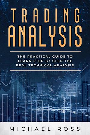 Trading Analysis: The Practical Guide to Learn Step by Step the REAL Technical Analysis