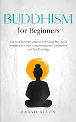 Buddhism for beginners: The Step-by-Step Guide to Overcome the Era of Anxiety and Stress Using Mindfulness Meditation and Zen Teachings 