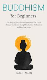 Buddhism for beginners: The Step-by-Step Guide to Overcome the Era of Anxiety and Stress Using Mindfulness Meditation and Zen Teachings 