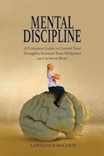 Mental Discipline: A Complete Guide to Control Your Thoughts, Increase Your Willpower and Achieve More 