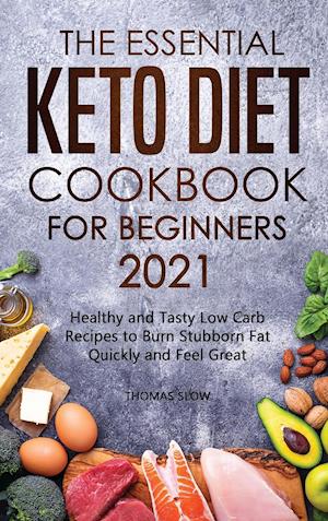 The Essential Keto Diet Cookbook for Beginners 2021: Healthy and Tasty Low Carb Recipes to Burn Stubborn Fat Quickly and Feel Great