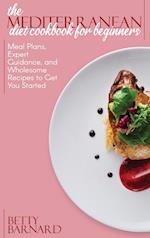 The Mediterranean Diet Cookbook for Beginners: Meal Plans, Expert Guidance, and Wholesome Recipes to Get You Started