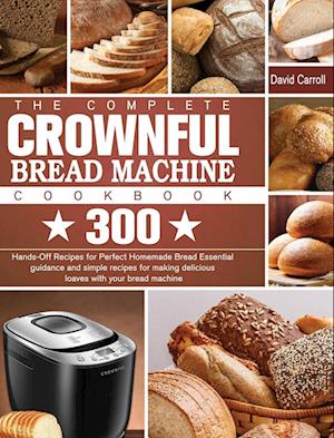 The Complete CROWNFUL Bread Machine Cookbook