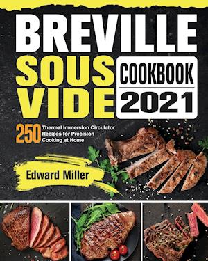 Breville Sous Vide Cookbook 2021: 250 Thermal Immersion Circulator Recipes for Precision Cooking at Home