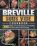 Breville Sous Vide Cookbook: 300 Healthy, Fast & Fresh Recipes for Your Breville Sous Vide to Make at Home Everyday 