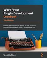 WordPress Plugin Development Cookbook - Third Edition: Explore the complete set of tools to craft powerful plugins that extend the world's most popula